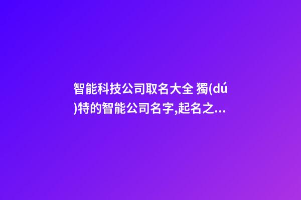 智能科技公司取名大全 獨(dú)特的智能公司名字,起名之家-第1張-公司起名-玄機(jī)派